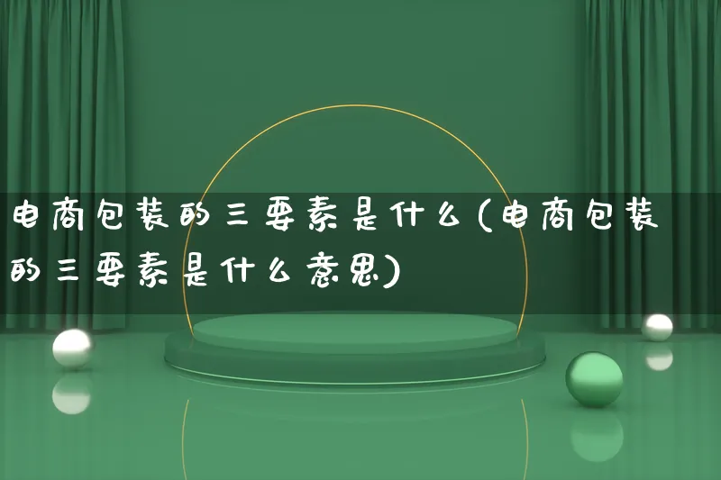 电商包装的三要素是什么(电商包装的三要素是什么意思)_https://www.lfyiying.com_股票百科_第1张