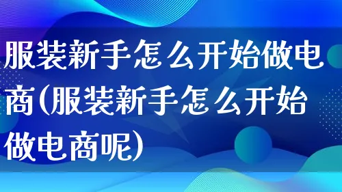 服装新手怎么开始做电商(服装新手怎么开始做电商呢)_https://www.lfyiying.com_港股_第1张