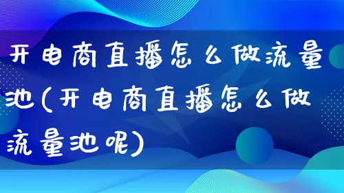 开电商直播怎么做流量池(开电商直播怎么做流量池呢)_https://www.lfyiying.com_港股_第1张