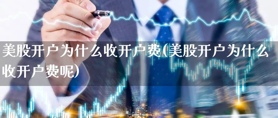 美股开户为什么收开户费(美股开户为什么收开户费呢)_https://www.lfyiying.com_美股_第1张