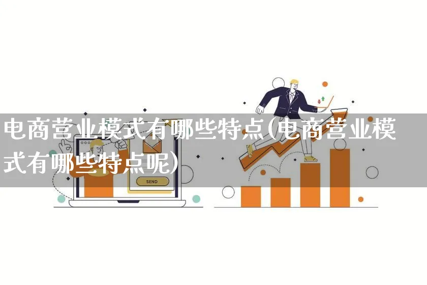 电商营业模式有哪些特点(电商营业模式有哪些特点呢)_https://www.lfyiying.com_股票百科_第1张