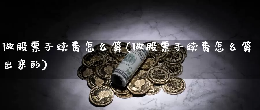 做股票手续费怎么算(做股票手续费怎么算出来的)_https://www.lfyiying.com_证券_第1张