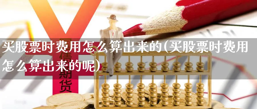 买股票时费用怎么算出来的(买股票时费用怎么算出来的呢)_https://www.lfyiying.com_港股_第1张