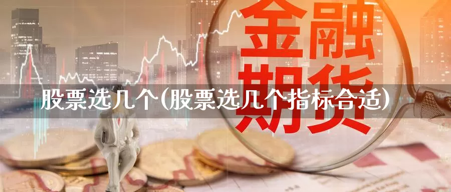 股票选几个(股票选几个指标合适)_https://www.lfyiying.com_港股_第1张