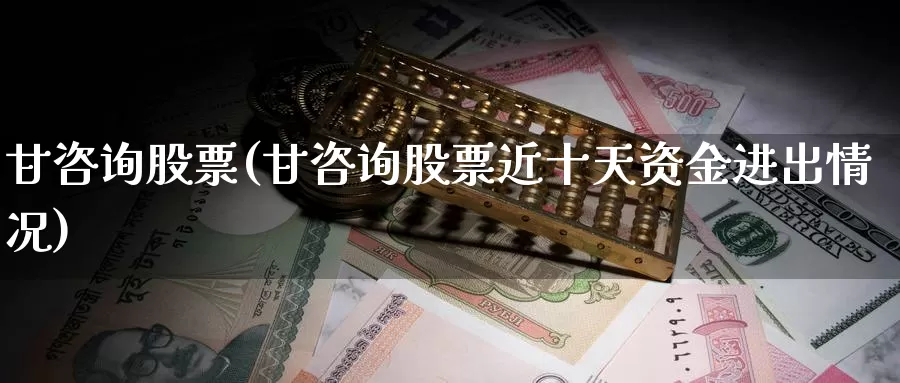 甘咨询股票(甘咨询股票近十天资金进出情况)_https://www.lfyiying.com_股票百科_第1张