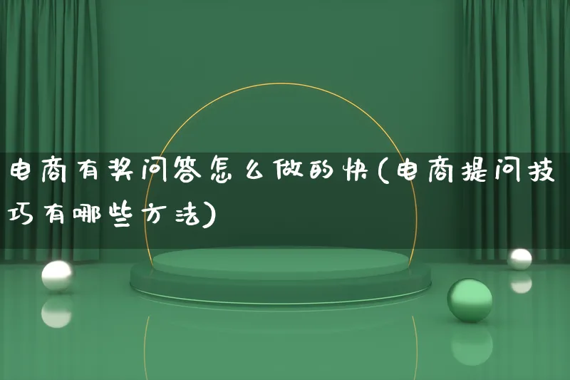 电商有奖问答怎么做的快(电商提问技巧有哪些方法)_https://www.lfyiying.com_证券_第1张