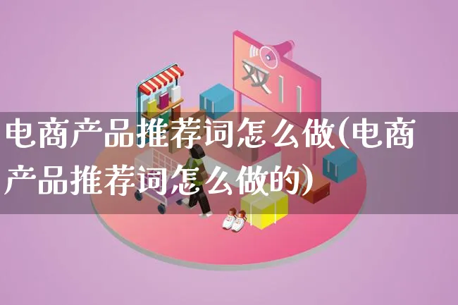 电商产品推荐词怎么做(电商产品推荐词怎么做的)_https://www.lfyiying.com_美股_第1张