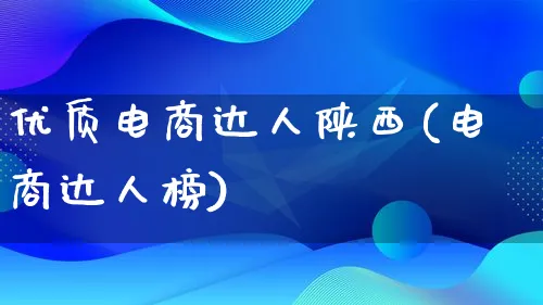 优质电商达人陕西(电商达人榜)_https://www.lfyiying.com_股票百科_第1张