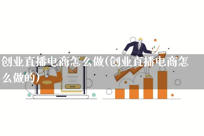 创业直播电商怎么做(创业直播电商怎么做的)_https://www.lfyiying.com_证券_第1张