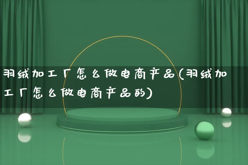 羽绒加工厂怎么做电商产品(羽绒加工厂怎么做电商产品的)_https://www.lfyiying.com_证券_第1张