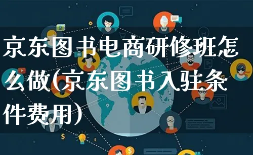 京东图书电商研修班怎么做(京东图书入驻条件费用)_https://www.lfyiying.com_个股_第1张