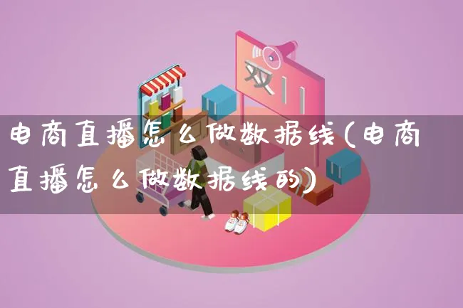 电商直播怎么做数据线(电商直播怎么做数据线的)_https://www.lfyiying.com_港股_第1张