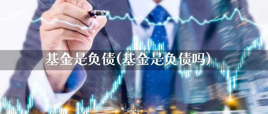 基金是负债(基金是负债吗)_https://www.lfyiying.com_证券_第1张