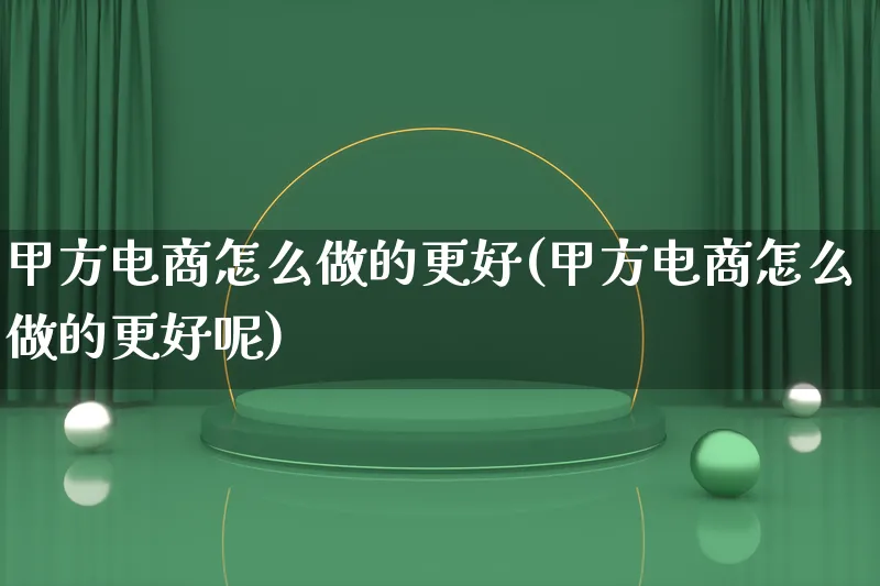 甲方电商怎么做的更好(甲方电商怎么做的更好呢)_https://www.lfyiying.com_证券_第1张