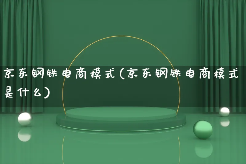 京东钢铁电商模式(京东钢铁电商模式是什么)_https://www.lfyiying.com_股票百科_第1张