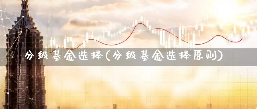 分级基金选择(分级基金选择原则)_https://www.lfyiying.com_股票百科_第1张