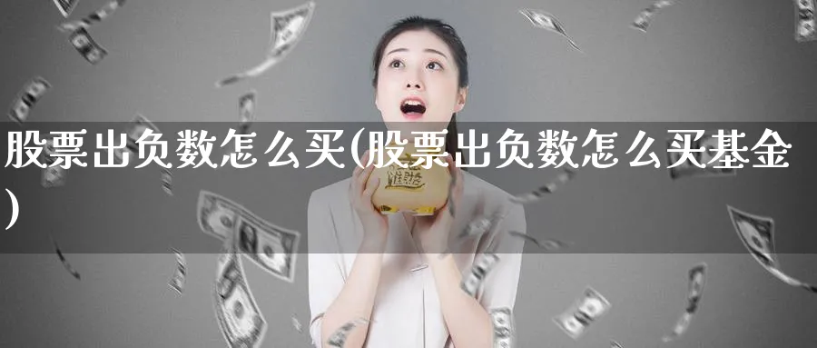 股票出负数怎么买(股票出负数怎么买基金)_https://www.lfyiying.com_美股_第1张