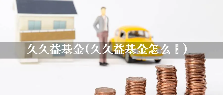 久久益基金(久久益基金怎么栿)_https://www.lfyiying.com_股票分类_第1张