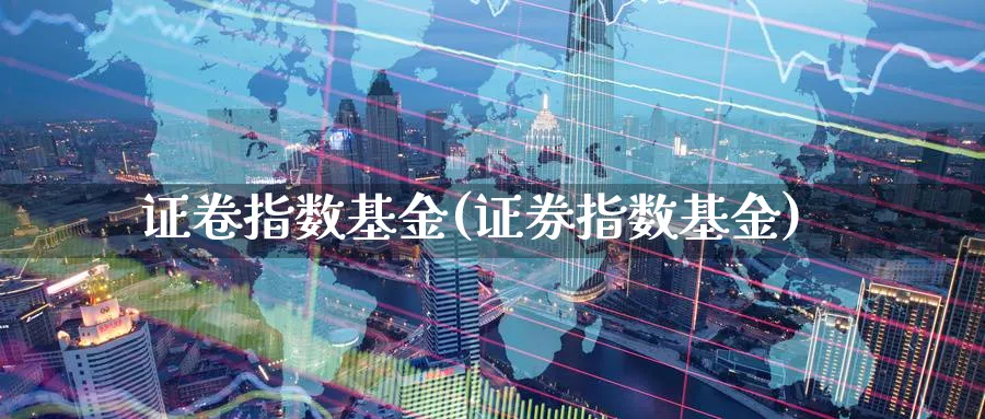 证卷指数基金(证券指数基金)_https://www.lfyiying.com_股票分类_第1张