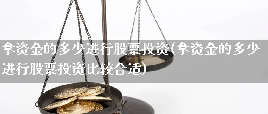 拿资金的多少进行股票投资(拿资金的多少进行股票投资比较合适)_https://www.lfyiying.com_股吧_第1张