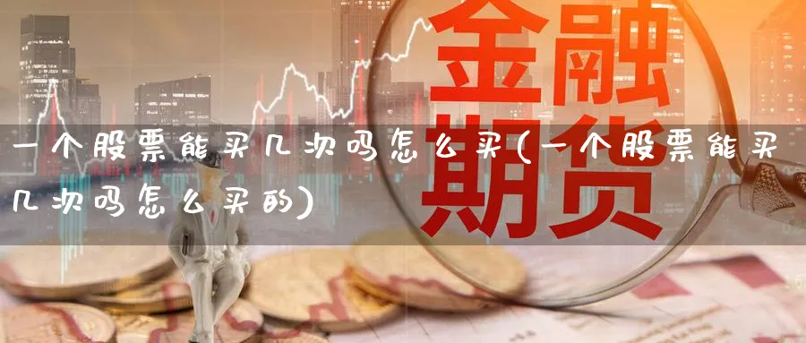 一个股票能买几次吗怎么买(一个股票能买几次吗怎么买的)_https://www.lfyiying.com_美股_第1张