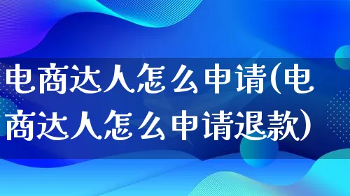 电商达人怎么申请(电商达人怎么申请退款)_https://www.lfyiying.com_股票百科_第1张