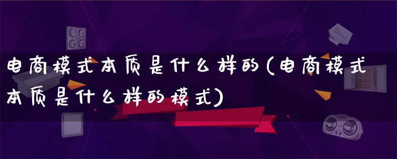 电商模式本质是什么样的(电商模式本质是什么样的模式)_https://www.lfyiying.com_股票百科_第1张