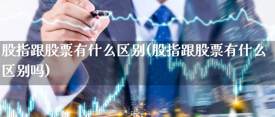 股指跟股票有什么区别(股指跟股票有什么区别吗)_https://www.lfyiying.com_美股_第1张