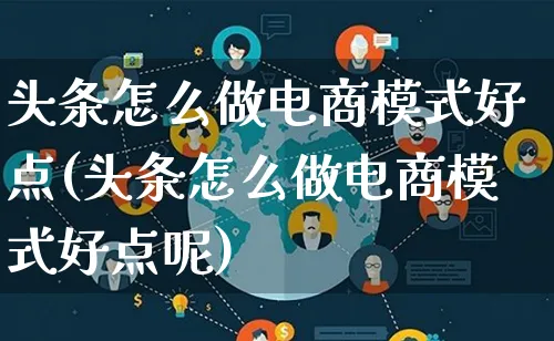 头条怎么做电商模式好点(头条怎么做电商模式好点呢)_https://www.lfyiying.com_证券_第1张