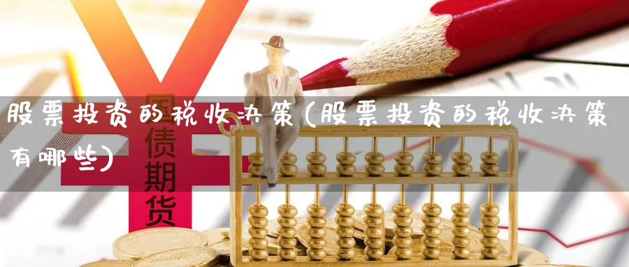 股票投资的税收决策(股票投资的税收决策有哪些)_https://www.lfyiying.com_个股_第1张