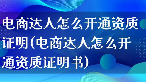 电商达人怎么开通资质证明(电商达人怎么开通资质证明书)_https://www.lfyiying.com_股票百科_第1张