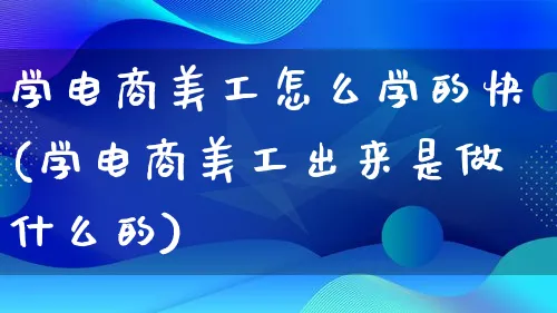 学电商美工怎么学的快(学电商美工出来是做什么的)_https://www.lfyiying.com_证券_第1张