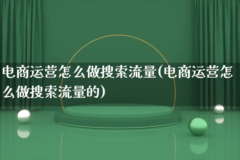 电商运营怎么做搜索流量(电商运营怎么做搜索流量的)_https://www.lfyiying.com_股票百科_第1张