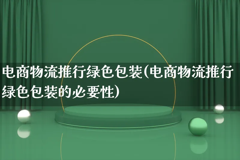 电商物流推行绿色包装(电商物流推行绿色包装的必要性)_https://www.lfyiying.com_股吧_第1张