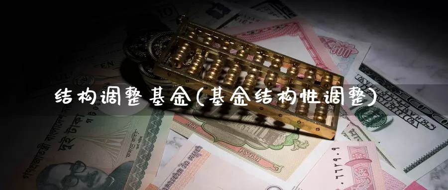 结构调整基金(基金结构性调整)_https://www.lfyiying.com_股票分类_第1张