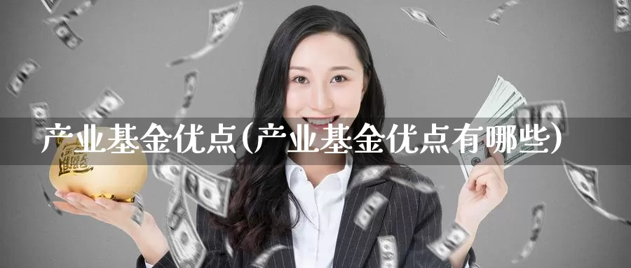 产业基金优点(产业基金优点有哪些)_https://www.lfyiying.com_股票百科_第1张