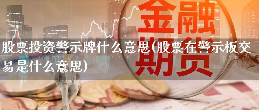 股票投资警示牌什么意思(股票在警示板交易是什么意思)_https://www.lfyiying.com_港股_第1张