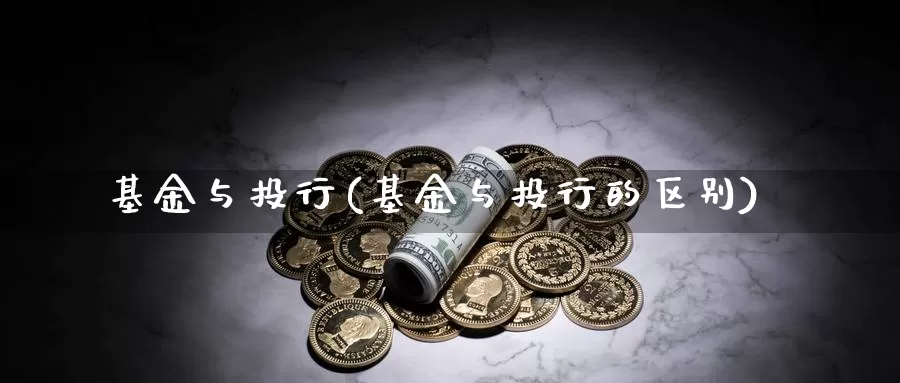 基金与投行(基金与投行的区别)_https://www.lfyiying.com_股吧_第1张