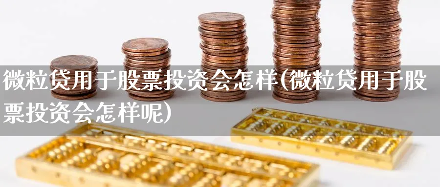 微粒贷用于股票投资会怎样(微粒贷用于股票投资会怎样呢)_https://www.lfyiying.com_美股_第1张