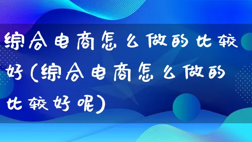 综合电商怎么做的比较好(综合电商怎么做的比较好呢)_https://www.lfyiying.com_证券_第1张