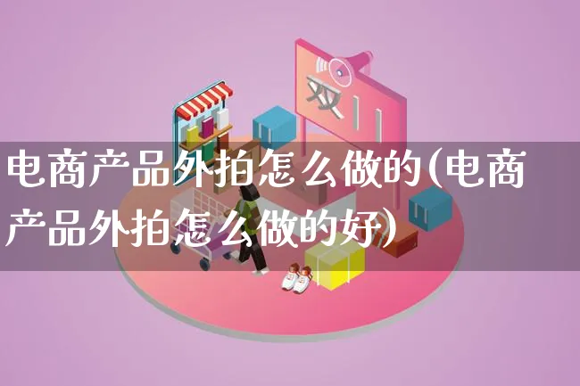 电商产品外拍怎么做的(电商产品外拍怎么做的好)_https://www.lfyiying.com_证券_第1张