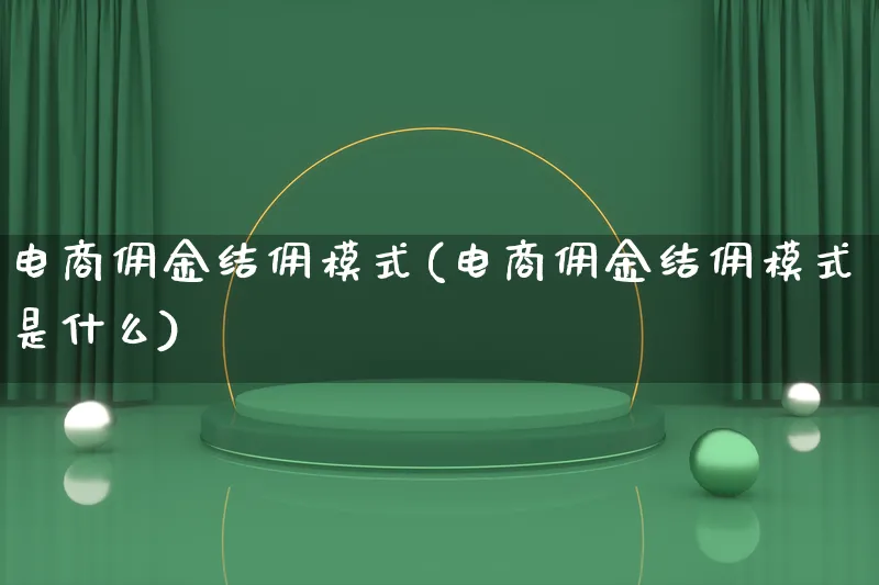 电商佣金结佣模式(电商佣金结佣模式是什么)_https://www.lfyiying.com_股票百科_第1张