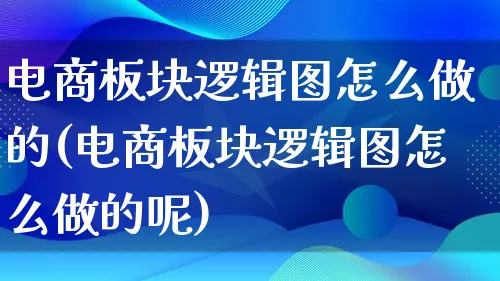 电商板块逻辑图怎么做的(电商板块逻辑图怎么做的呢)_https://www.lfyiying.com_证券_第1张