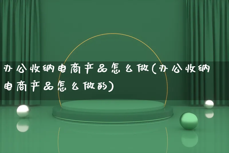 办公收纳电商产品怎么做(办公收纳电商产品怎么做的)_https://www.lfyiying.com_证券_第1张