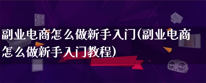 副业电商怎么做新手入门(副业电商怎么做新手入门教程)_https://www.lfyiying.com_股票百科_第1张