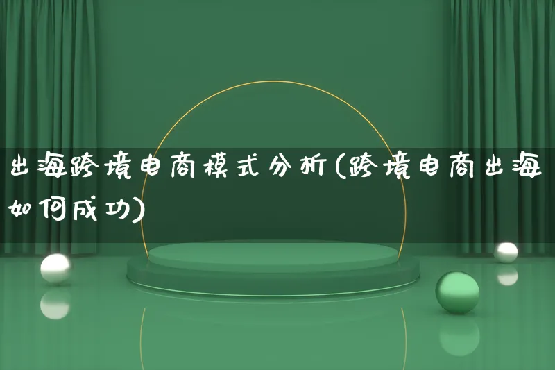 出海跨境电商模式分析(跨境电商出海如何成功)_https://www.lfyiying.com_股票百科_第1张