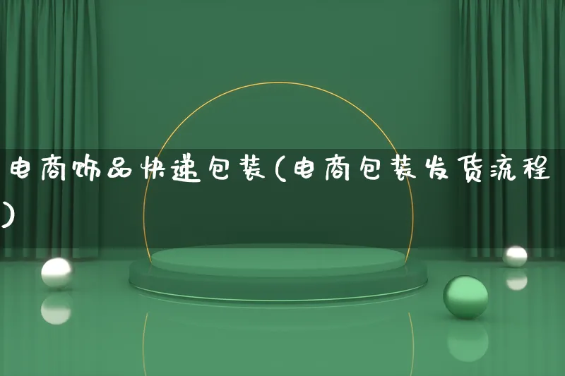 电商饰品快递包装(电商包装发货流程)_https://www.lfyiying.com_股票百科_第1张