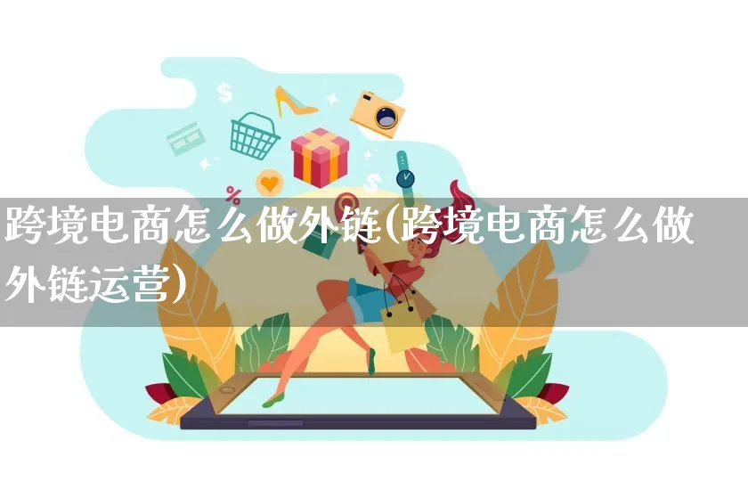 跨境电商怎么做外链(跨境电商怎么做外链运营)_https://www.lfyiying.com_新股_第1张