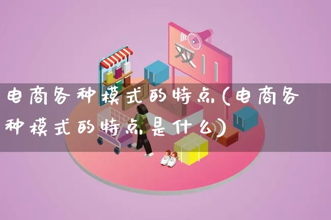 电商各种模式的特点(电商各种模式的特点是什么)_https://www.lfyiying.com_股票百科_第1张