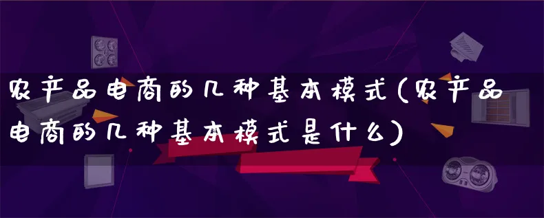 农产品电商的几种基本模式(农产品电商的几种基本模式是什么)_https://www.lfyiying.com_美股_第1张